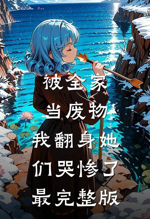 被全家当废物，我翻身她们哭惨了最完整版
