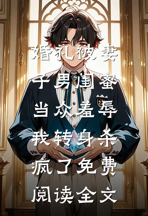 婚礼被妻子男闺蜜当众羞辱，我转身杀疯了免费阅读全文