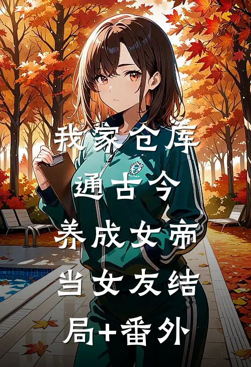 我家仓库通古今：养成女帝当女友结局+番外