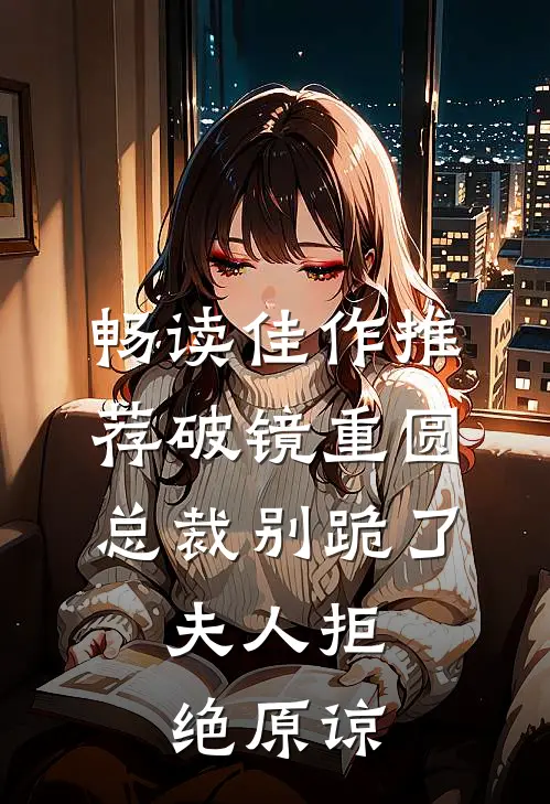 畅读佳作推荐破镜重圆：总裁别跪了，夫人拒绝原谅