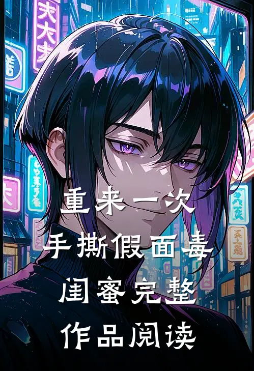 重来一次，手撕假面毒闺蜜完整作品阅读