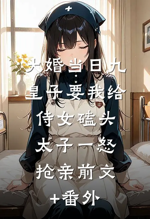 大婚当日九皇子要我给侍女磕头，太子一怒抢亲前文+番外