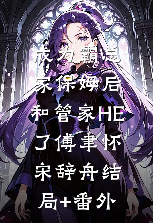 成为霸总家保姆后，和管家HE了傅聿怀宋辞舟结局+番外