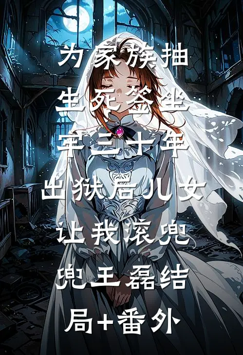 为家族抽生死签坐牢三十年，出狱后儿女让我滚兜兜王磊结局+番外