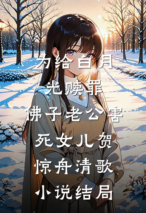 为给白月光赎罪，佛子老公害死女儿贺惊舟清歌小说结局