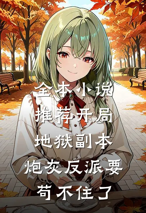 全本小说推荐开局地狱副本，炮灰反派要苟不住了