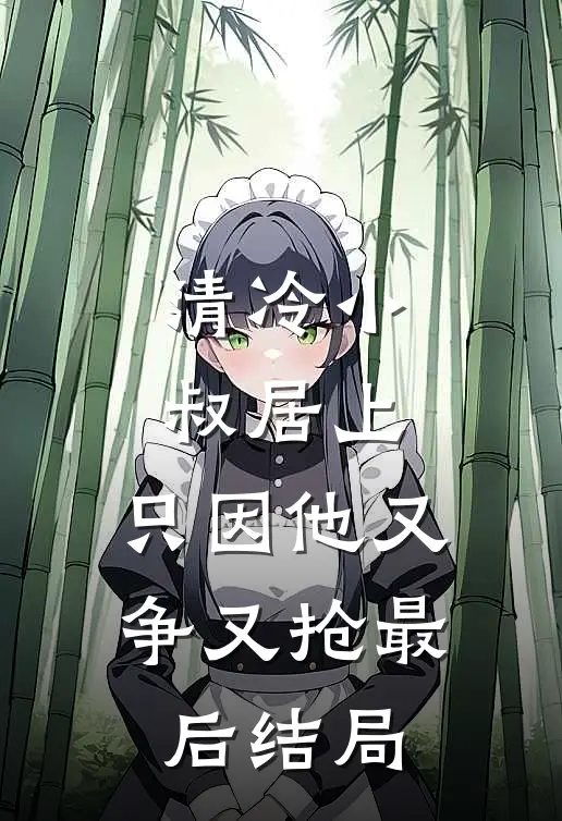 清冷小叔居上，只因他又争又抢最后结局