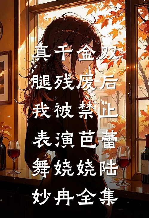 真千金双腿残废后，我被禁止表演芭蕾舞娆娆陆妙冉全集