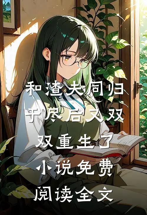 和渣夫同归于尽后又双双重生了小说免费阅读全文