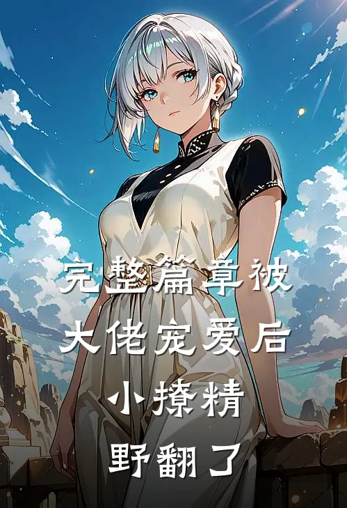 完整篇章被大佬宠爱后，小撩精野翻了