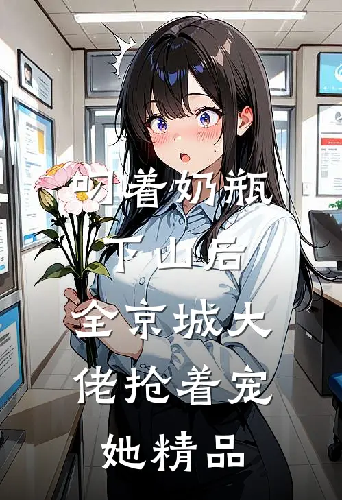 叼着奶瓶下山后，全京城大佬抢着宠她精品