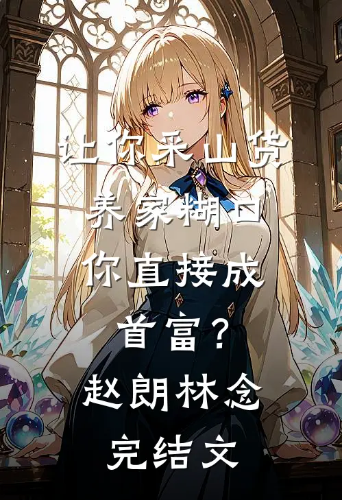 让你采山货养家糊口，你直接成首富？赵朗林念完结文