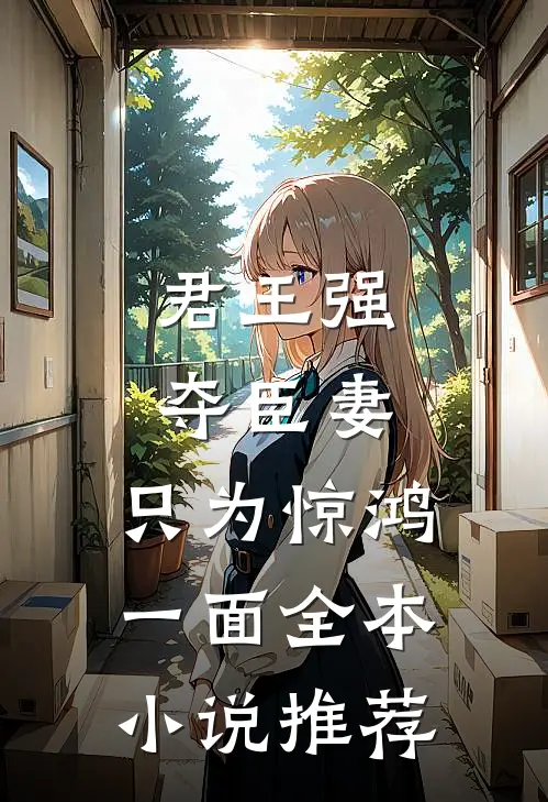 君王强夺臣妻，只为惊鸿一面全本小说推荐