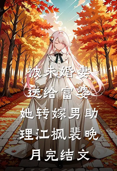 被未婚妻送给富婆，她转嫁男助理江枫裴晚月完结文
