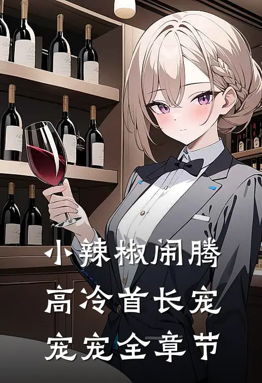 小辣椒闹腾，高冷首长宠宠宠全章节