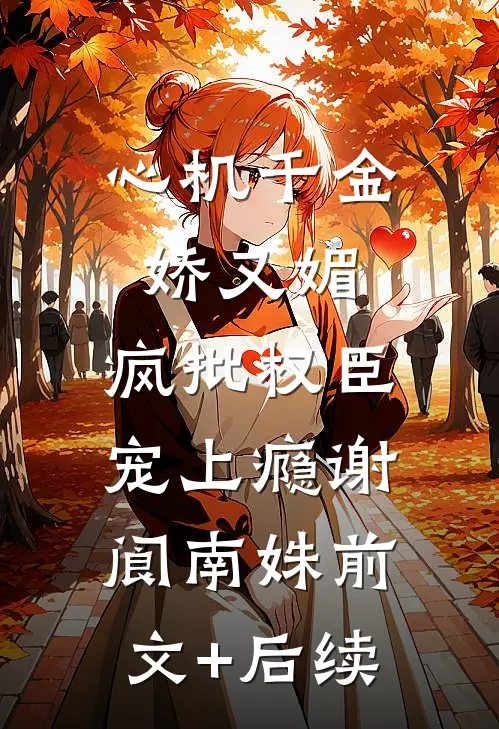 心机千金娇又媚，疯批权臣宠上瘾谢阆南姝前文+后续