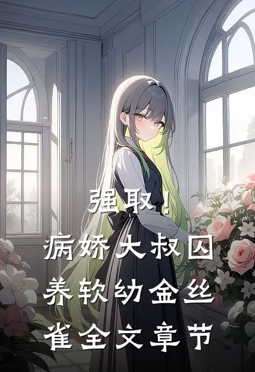 强取！病娇大叔囚养软幼金丝雀全文章节