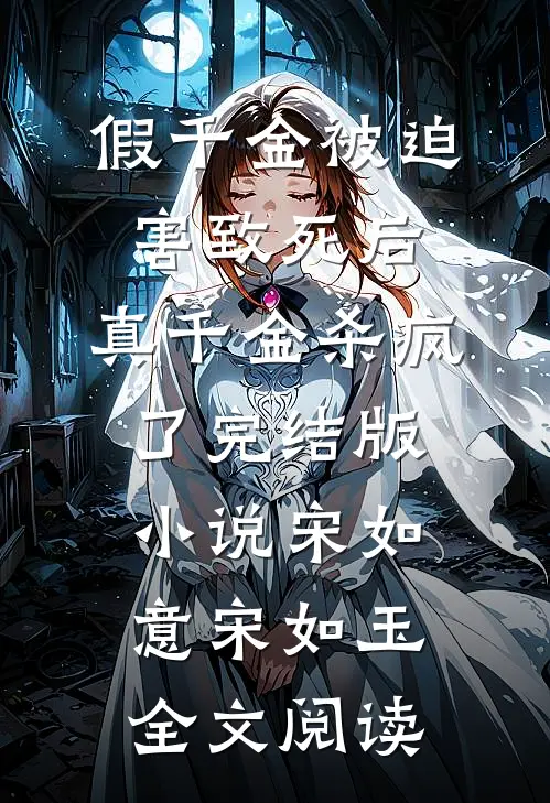 假千金被迫害致死后，真千金杀疯了完结版小说_宋如意宋如玉全文阅读