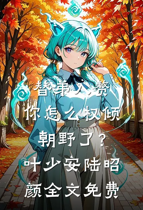 替弟入赘，你怎么权倾朝野了？叶少安陆昭颜全文免费