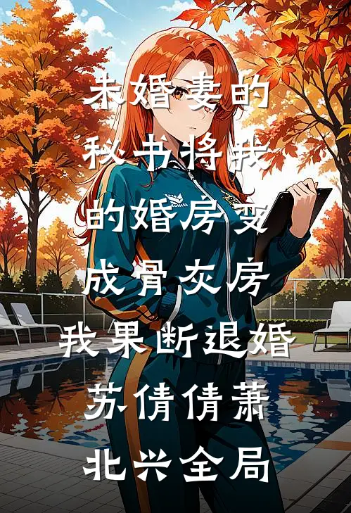 未婚妻的秘书将我的婚房变成骨灰房，我果断退婚苏倩倩萧北兴全局