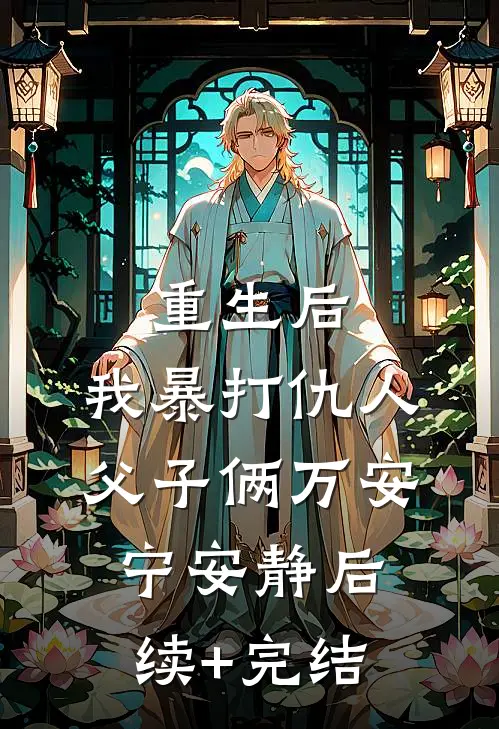 重生后，我暴打仇人父子俩万安宁安静后续+完结