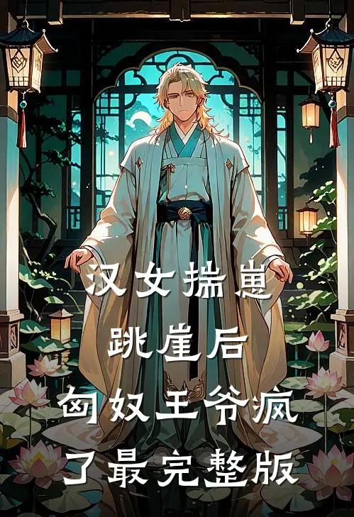 汉女揣崽跳崖后，匈奴王爷疯了最完整版