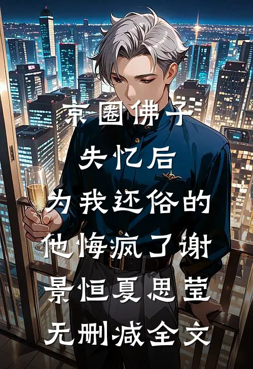 京圈佛子失忆后，为我还俗的他悔疯了谢景恒夏思莹无删减全文