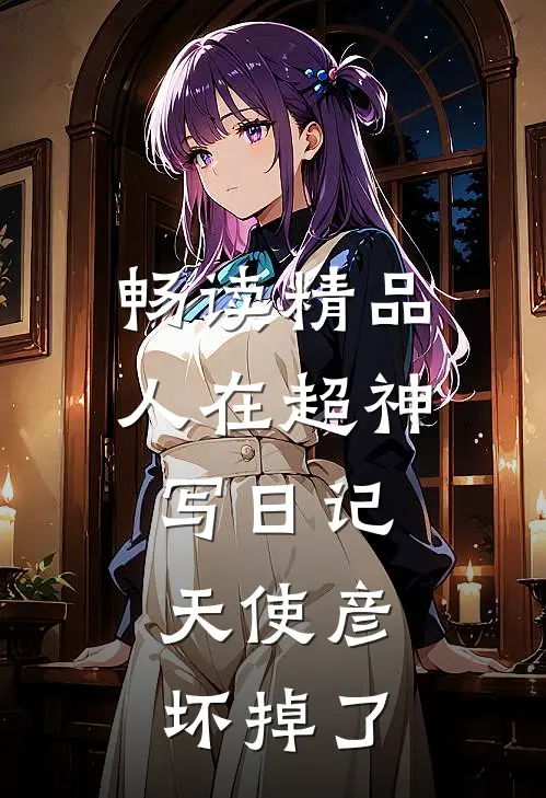 畅读精品人在超神写日记，天使彦坏掉了