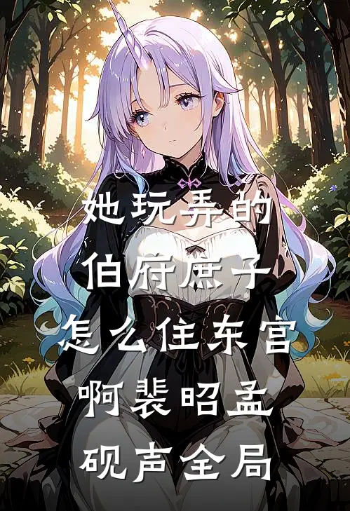 她玩弄的伯府庶子，怎么住东宫啊裴昭孟砚声全局