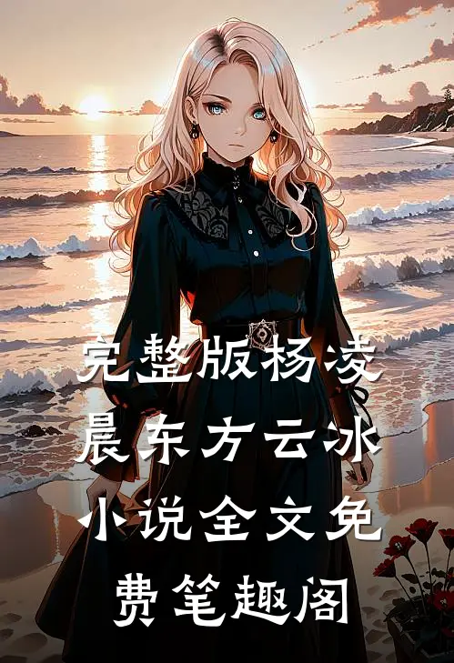 完整版杨凌晨东方云冰小说全文免费笔趣阁