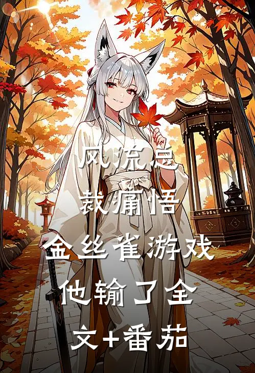风流总裁痛悟：金丝雀游戏他输了全文+番茄