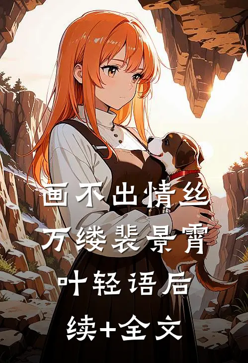 画不出情丝万缕裴景霄叶轻语后续+全文