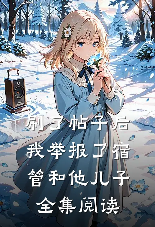 刷了帖子后，我举报了宿管和他儿子全集阅读