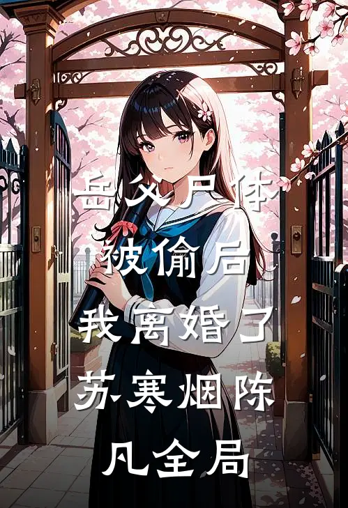 岳父尸体被偷后，我离婚了苏寒烟陈凡全局