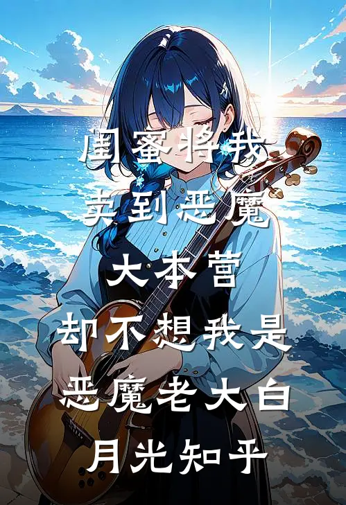 闺蜜将我卖到恶魔大本营，却不想我是恶魔老大白月光知乎