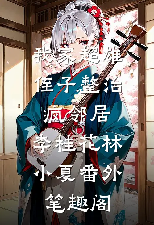 我家超雄侄子整治疯邻居：李桂花林小夏番外笔趣阁