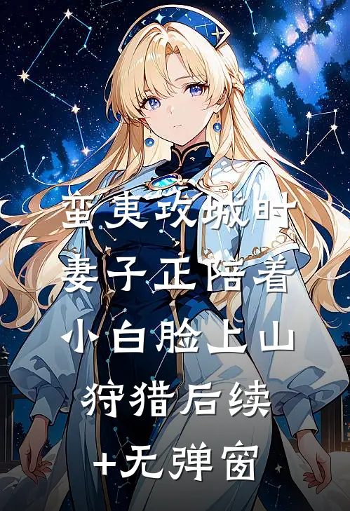 蛮夷攻城时，妻子正陪着小白脸上山狩猎后续+无弹窗