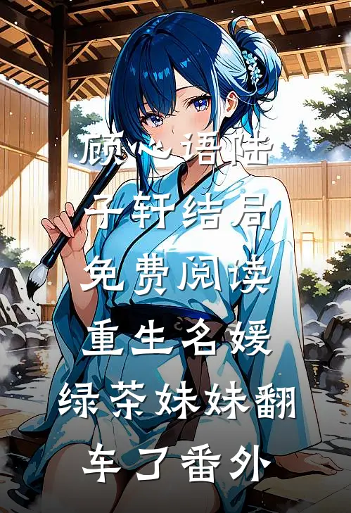 顾心语陆子轩结局免费阅读重生名媛：绿茶妹妹翻车了番外