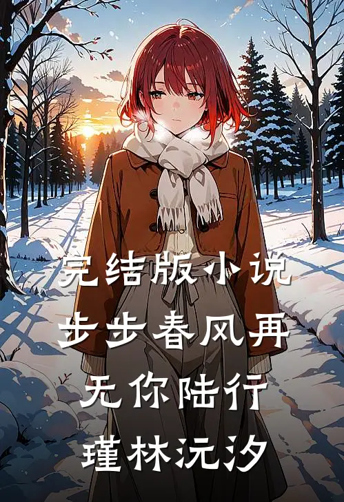 完结版小说步步春风再无你陆行瑾林沅汐