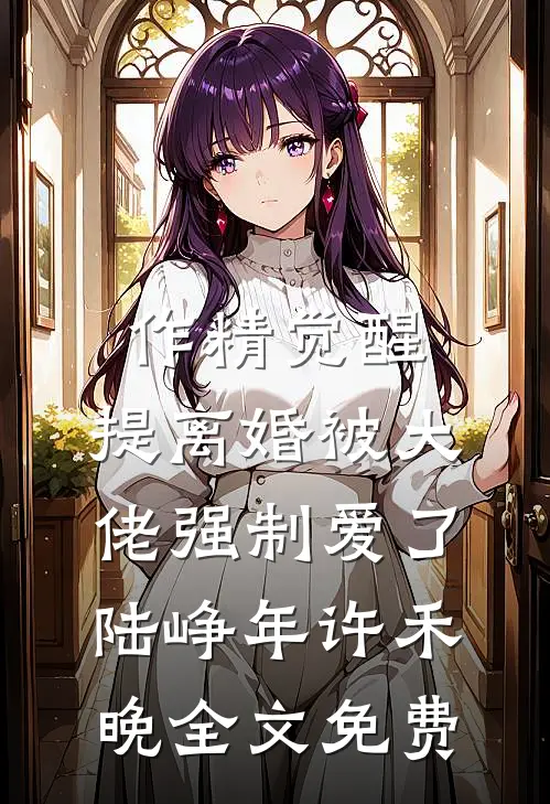 作精觉醒，提离婚被大佬强制爱了陆峥年许禾晚全文免费