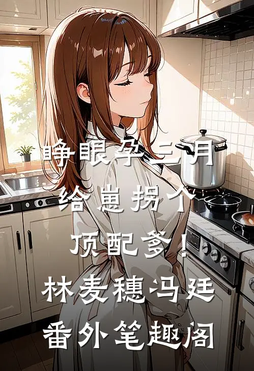 睁眼孕三月，给崽拐个顶配爹！：林麦穗冯廷番外笔趣阁