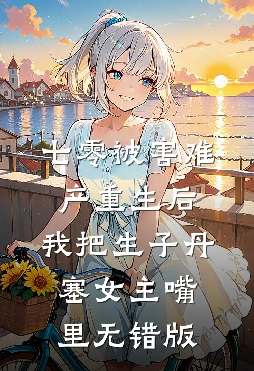 七零被害难产重生后，我把生子丹塞女主嘴里无错版
