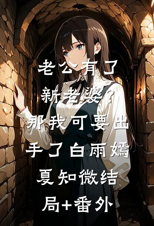 老公有了新老婆？那我可要出手了白雨嫣夏知微结局+番外
