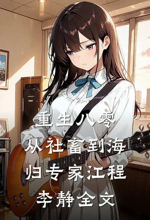 重生八零：从社畜到“海归”专家江程李静全文