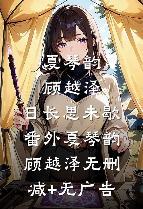 夏琴韵顾越泽:日长思未歇 番外夏琴韵顾越泽无删减+无广告