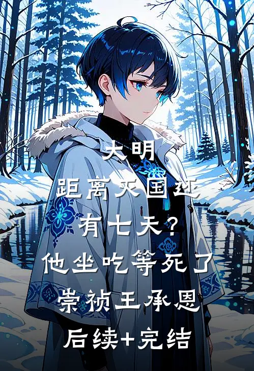大明：距离灭国还有七天？他坐吃等死了崇祯王承恩后续+完结
