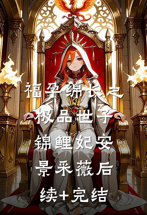 福孕绵长之极品世子锦鲤妃安景采薇后续+完结