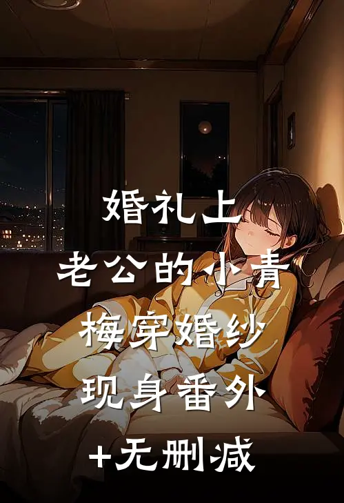 婚礼上，老公的小青梅穿婚纱现身番外+无删减