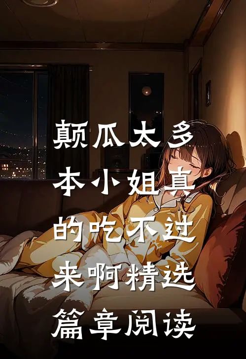 颠瓜太多，本小姐真的吃不过来啊精选篇章阅读