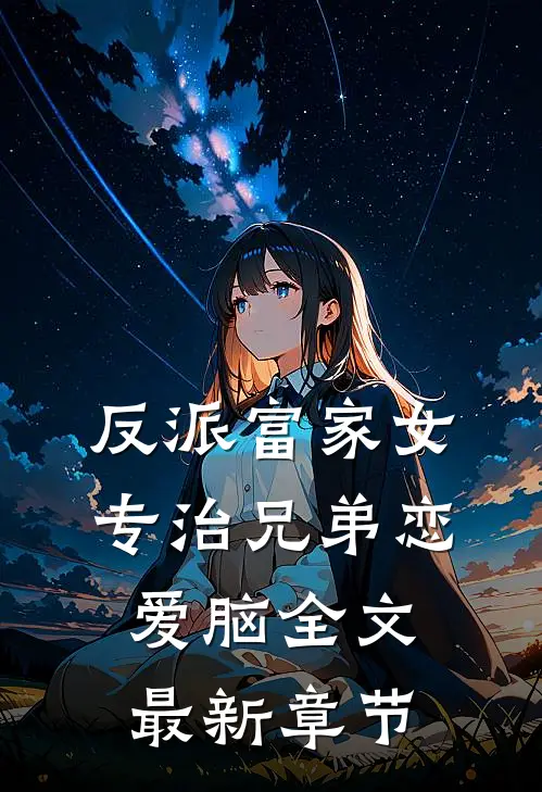 反派富家女：专治兄弟恋爱脑全文最新章节